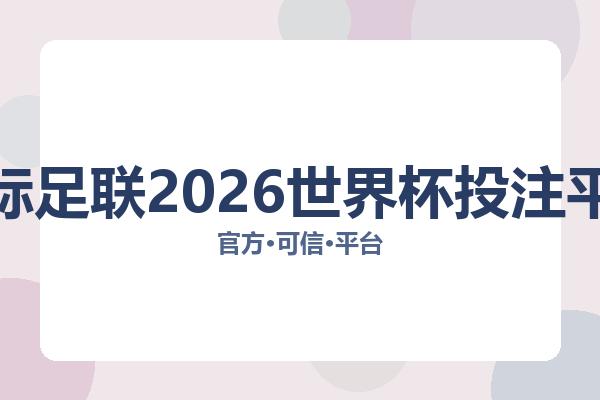 国际足联2026世界杯投注平台相关进展:核心事件与影响分析